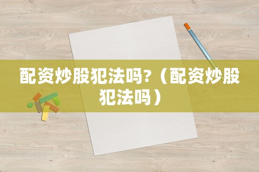 配資炒股犯法嗎?（配資炒股犯法嗎）