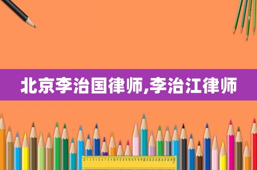 北京李治國律師,李治江律師