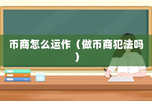 幣商怎么運作（做幣商犯法嗎）