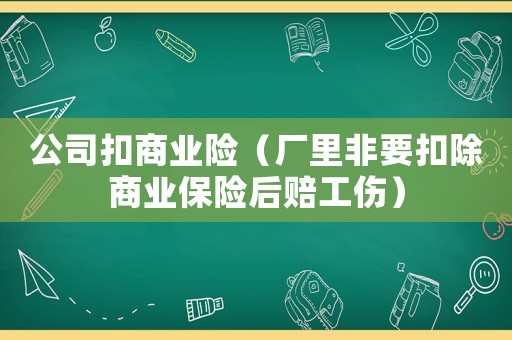公司扣商業險（廠里非要扣除商業保險后賠工傷）