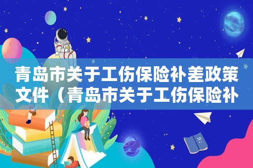 青島市關于工傷保險補差政策文件（青島市關于工傷保險補差）