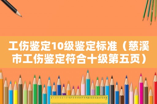 工傷鑒定10級(jí)鑒定標(biāo)準(zhǔn)（慈溪市工傷鑒定符合十級(jí)第五頁(yè)）
