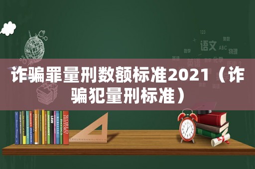 詐騙罪量刑數額標準2021（詐騙犯量刑標準）