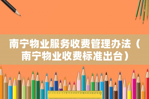 南寧物業(yè)服務(wù)收費(fèi)管理辦法（南寧物業(yè)收費(fèi)標(biāo)準(zhǔn)出臺(tái)）