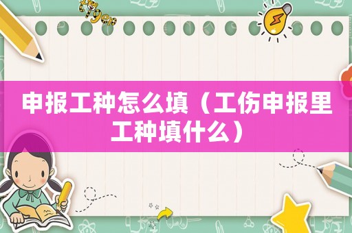 申報(bào)工種怎么填（工傷申報(bào)里工種填什么）