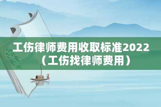 工傷律師費用收取標準2022（工傷找律師費用）