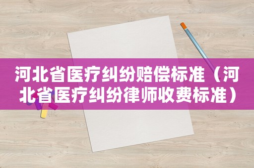 河北省醫(yī)療糾紛賠償標準（河北省醫(yī)療糾紛律師收費標準）