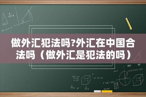 做外匯犯法嗎?外匯在中國合法嗎（做外匯是犯法的嗎）
