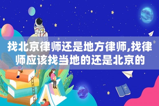 找北京律師還是地方律師,找律師應該找當地的還是北京的