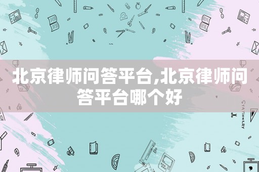 北京律師問答平臺,北京律師問答平臺哪個好