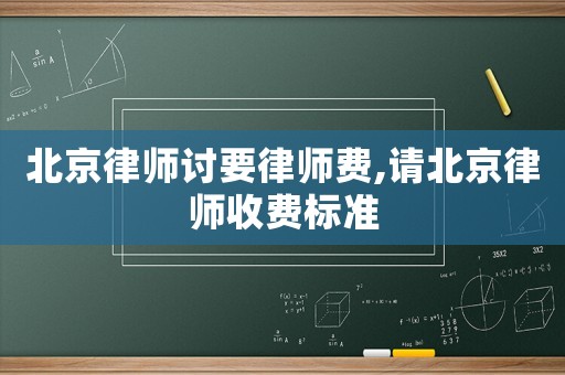 北京律師討要律師費(fèi),請(qǐng)北京律師收費(fèi)標(biāo)準(zhǔn)