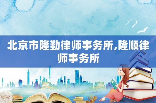 北京市隆勤律師事務所,隆順律師事務所