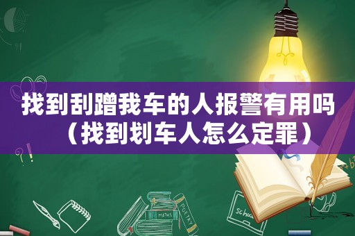 找到刮蹭我車的人報警有用嗎（找到劃車人怎么定罪）