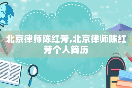 北京律師陳紅芳,北京律師陳紅芳個(gè)人簡(jiǎn)歷