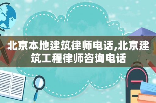 北京本地建筑律師電話,北京建筑工程律師咨詢電話
