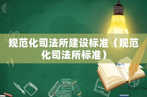 規范化司法所建設標準（規范化司法所標準）