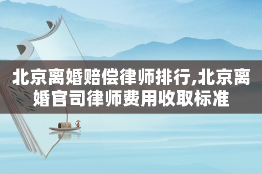 北京離婚賠償律師排行,北京離婚官司律師費用收取標準