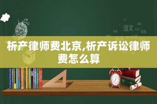 析產(chǎn)律師費北京,析產(chǎn)訴訟律師費怎么算