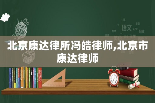 北京康達(dá)律所馮皓律師,北京市康達(dá)律師