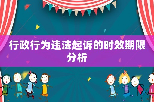 行政行為違法起訴的時效期限分析