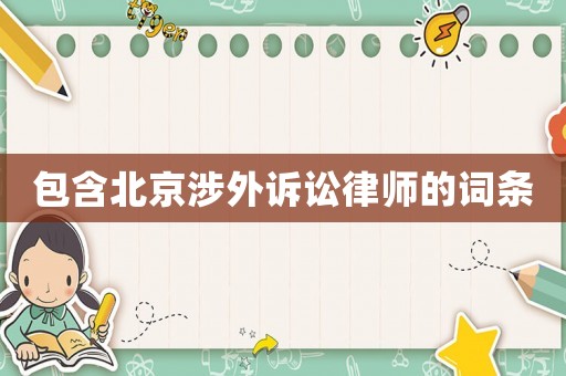 包含北京涉外訴訟律師的詞條
