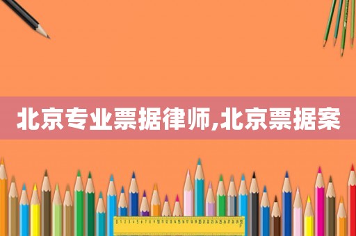 北京專業(yè)票據律師,北京票據案