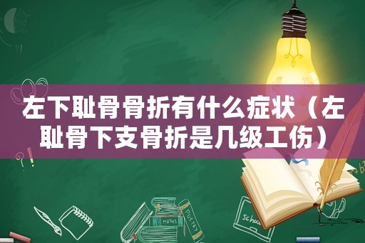 左下恥骨骨折有什么癥狀（左恥骨下支骨折是幾級工傷）