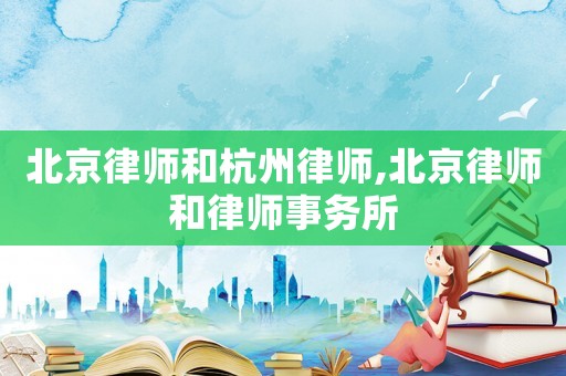 北京律師和杭州律師,北京律師和律師事務所