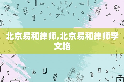 北京易和律師,北京易和律師李文艷