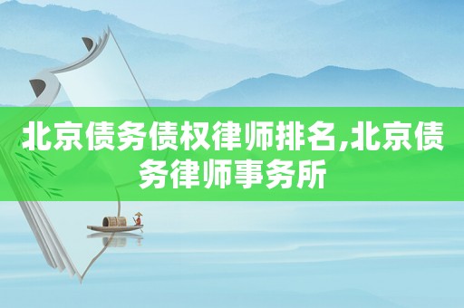 北京債務(wù)債權(quán)律師排名,北京債務(wù)律師事務(wù)所