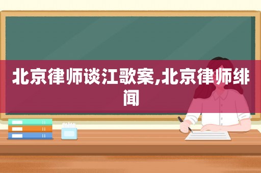 北京律師談江歌案,北京律師緋聞