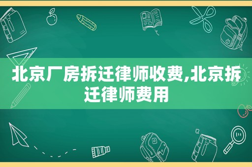 北京廠房拆遷律師收費,北京拆遷律師費用
