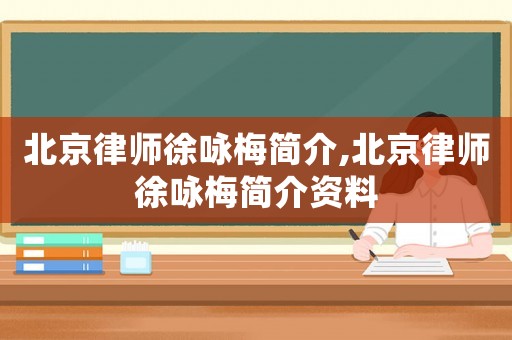 北京律師徐詠梅簡介,北京律師徐詠梅簡介資料