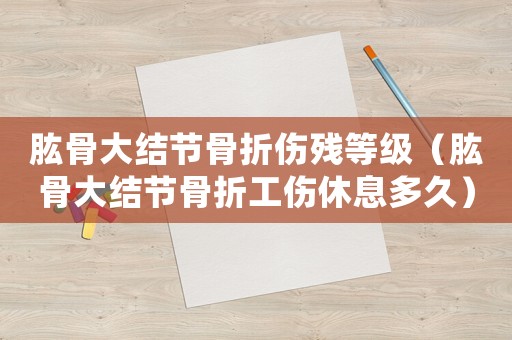 肱骨大結(jié)節(jié)骨折傷殘等級（肱骨大結(jié)節(jié)骨折工傷休息多久）