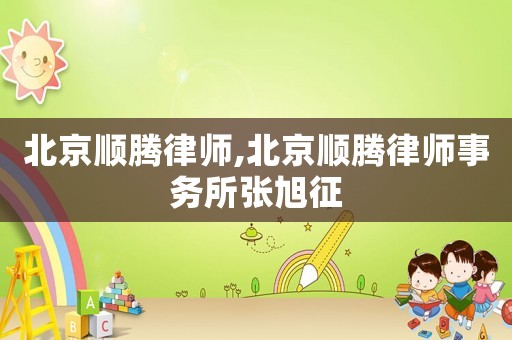 北京順騰律師,北京順騰律師事務(wù)所張旭征