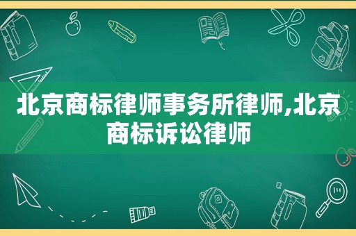 北京商標律師事務所律師,北京商標訴訟律師