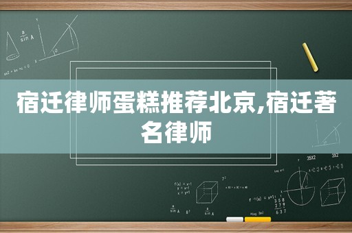 宿遷律師蛋糕推薦北京,宿遷著名律師