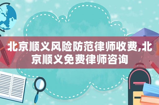 北京順義風險防范律師收費,北京順義免費律師咨詢