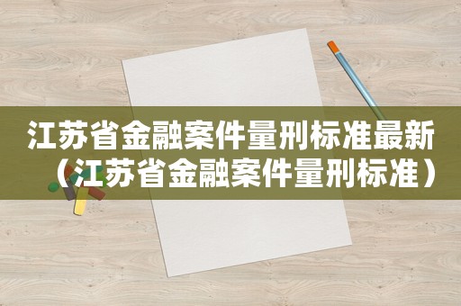 江蘇省金融案件量刑標準最新（江蘇省金融案件量刑標準）