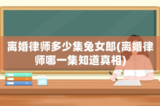 離婚律師多少集兔女郎(離婚律師哪一集知道真相)