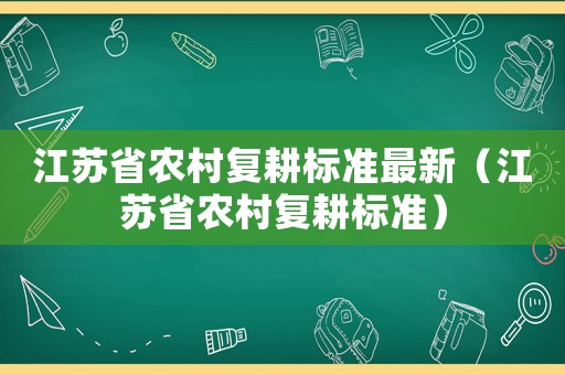 江蘇省農村復耕標準最新（江蘇省農村復耕標準）