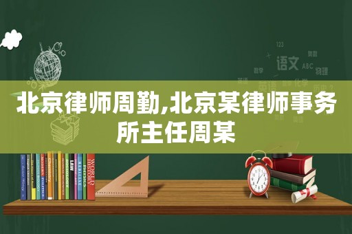 北京律師周勤,北京某律師事務所主任周某