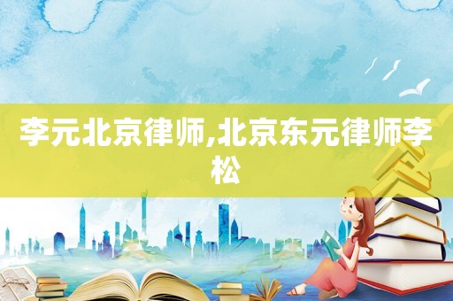 李元北京律師,北京東元律師李松