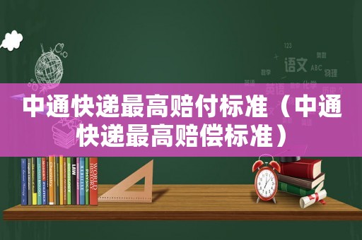 中通快遞最高賠付標準（中通快遞最高賠償標準）