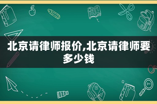 北京請律師報價,北京請律師要多少錢