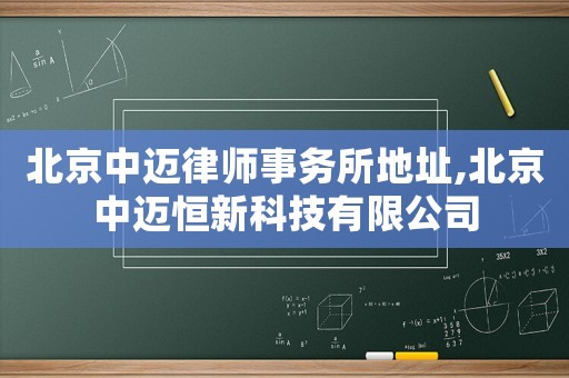 北京中邁律師事務所地址,北京中邁恒新科技有限公司