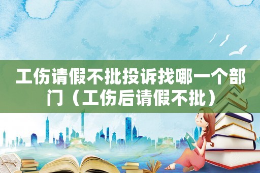 工傷請假不批投訴找哪一個部門（工傷后請假不批）