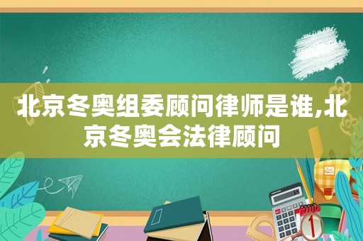 北京冬奧組委顧問律師是誰,北京冬奧會法律顧問