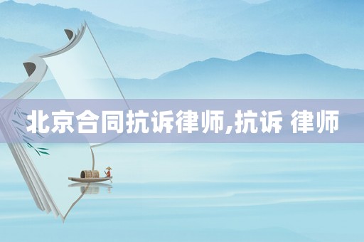 北京合同抗訴律師,抗訴 律師