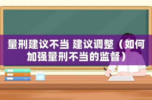 量刑建議不當 建議調整（如何加強量刑不當的監督）